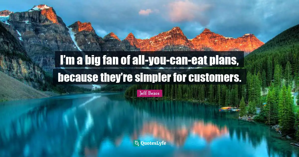 I’m a big fan of all-you-can-eat plans, because they’re simpler for customers.