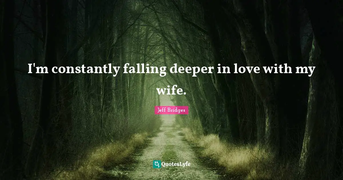 I'm constantly falling deeper in love with my wife.