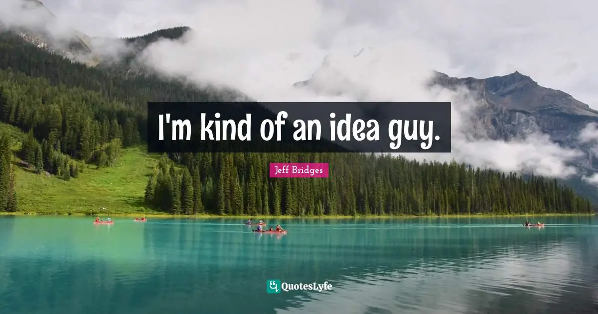 I'm kind of an idea guy.