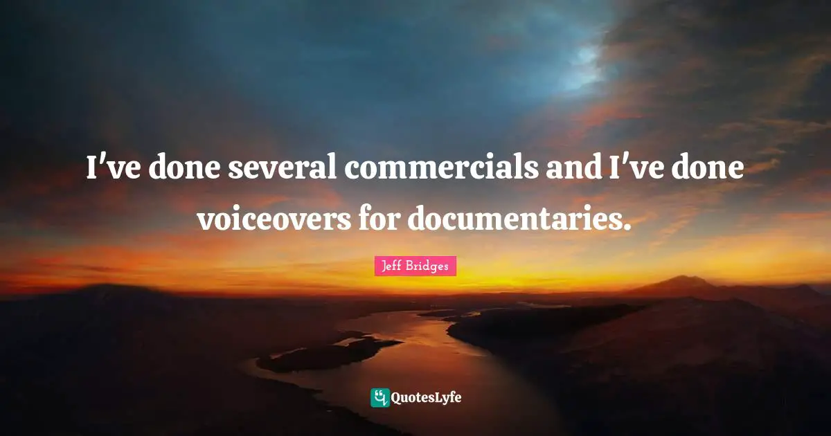 I've done several commercials and I've done voiceovers for documentaries.