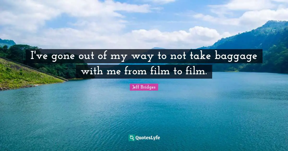 Baggage Quotes: "I've gone out of my way to not take baggage with me from film to film."