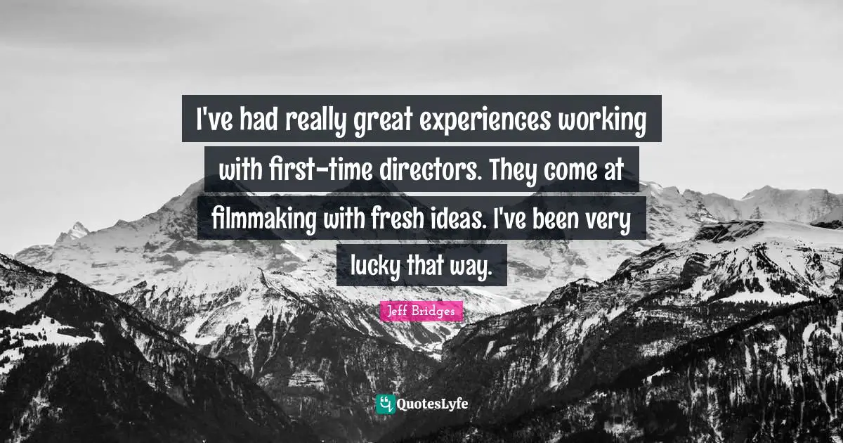 Really Great Quotes: "I've had really great experiences working with first-time directors. They come at filmmaking with fresh ideas. I've been very lucky that way."