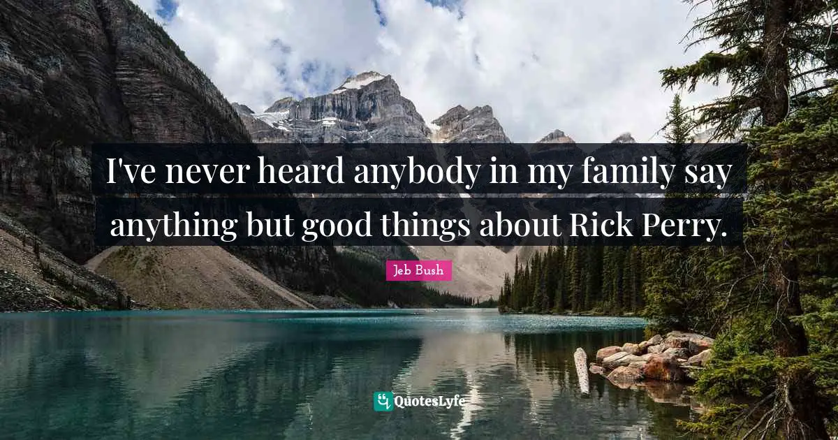 I've never heard anybody in my family say anything but good things about Rick Perry.