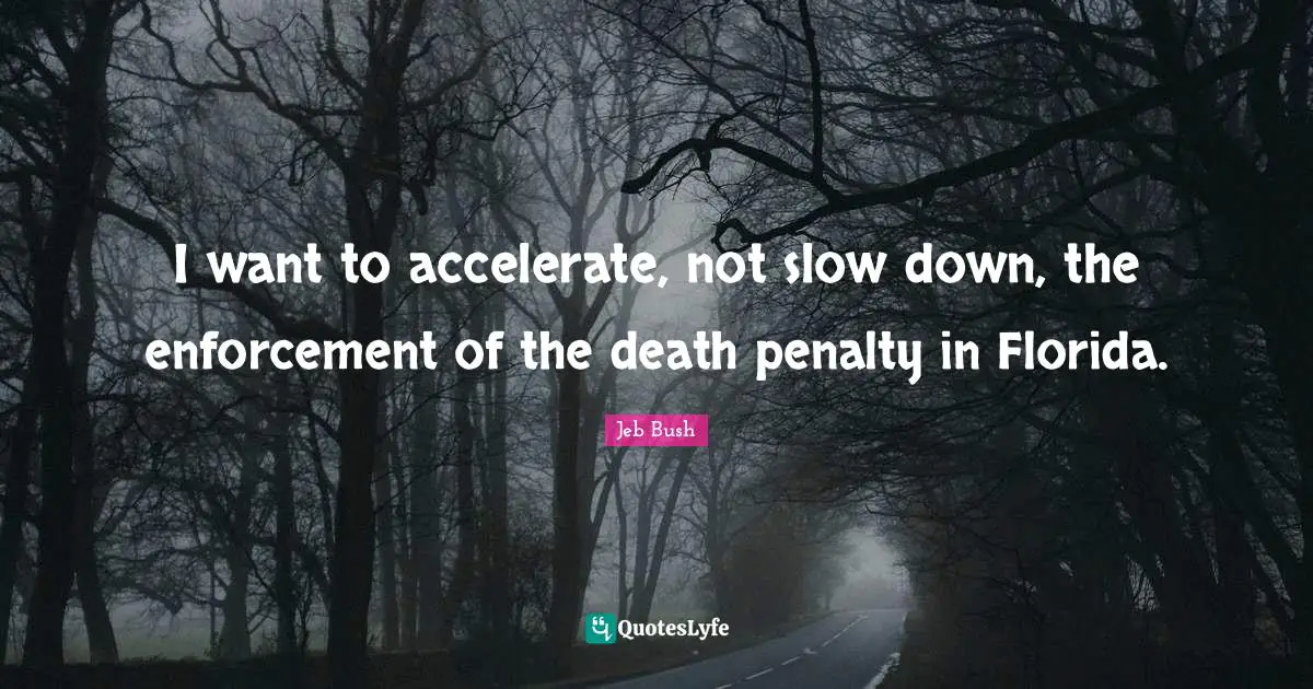 I want to accelerate, not slow down, the enforcement of the death penalty in Florida.