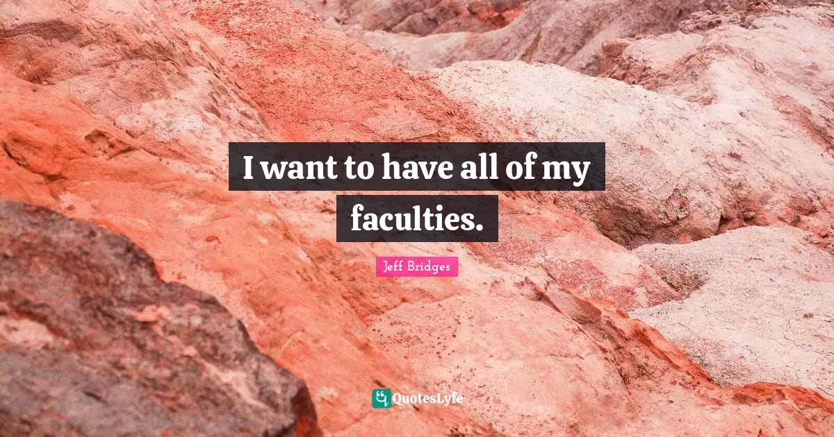 I want to have all of my faculties.