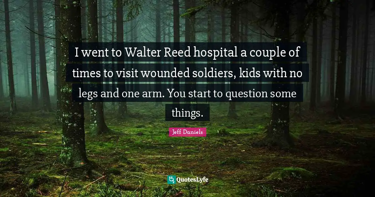 I went to Walter Reed hospital a couple of times to visit wounded soldiers, kids with no legs and one arm. You start to question some things.