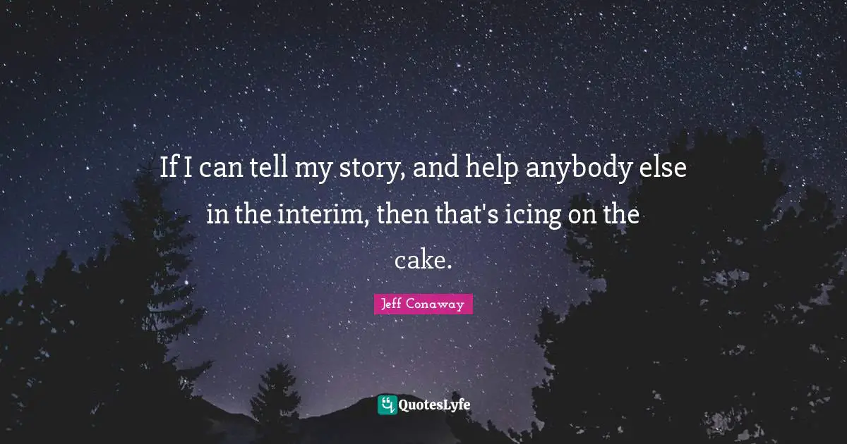Icing On The Cake Quotes: "If I can tell my story, and help anybody else in the interim, then that's icing on the cake."