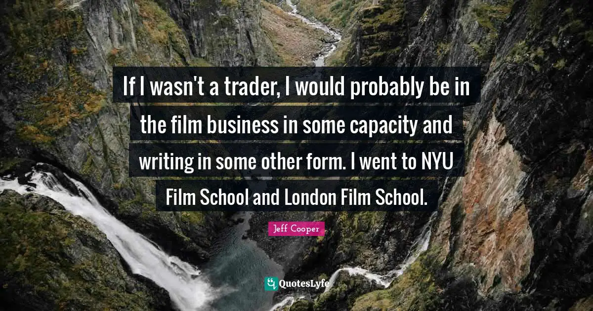 If I wasn't a trader, I would probably be in the film business in some capacity and writing in some other form. I went to NYU Film School and London Film School.