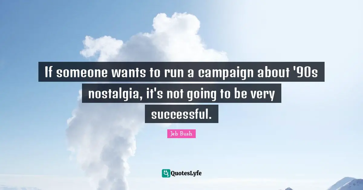 If someone wants to run a campaign about '90s nostalgia, it's not going to be very successful.