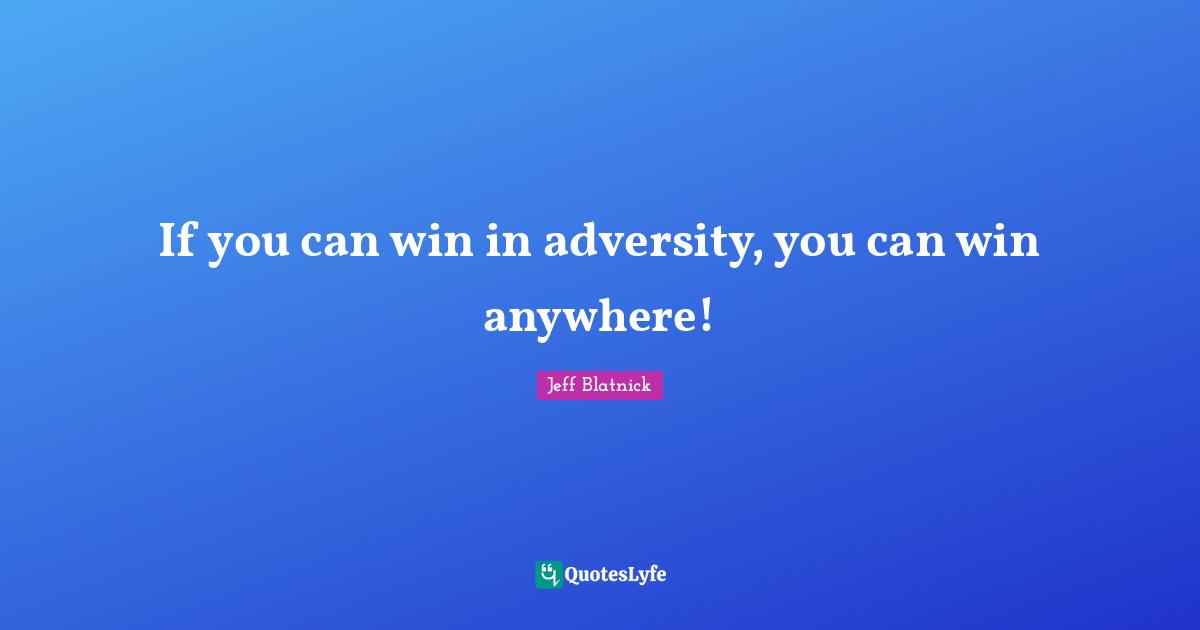 If you can win in adversity, you can win anywhere!