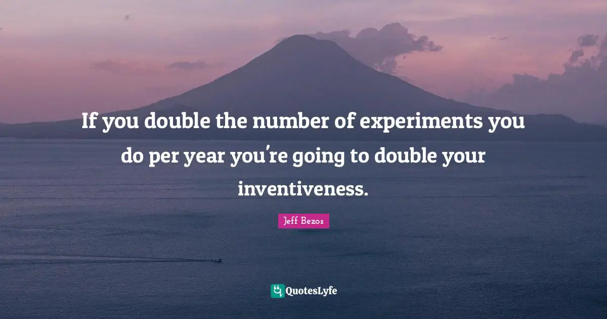 Inventiveness Quotes: "If you double the number of experiments you do per year you're going to double your inventiveness."