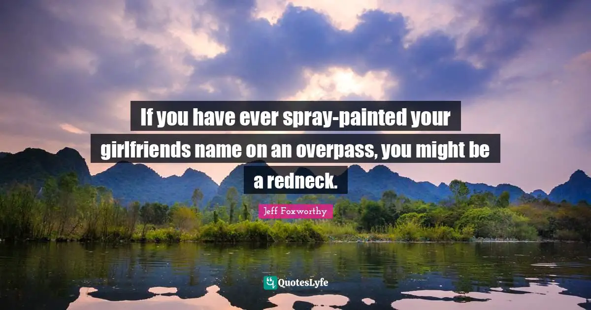 If you have ever spray-painted your girlfriends name on an overpass, you might be a redneck.