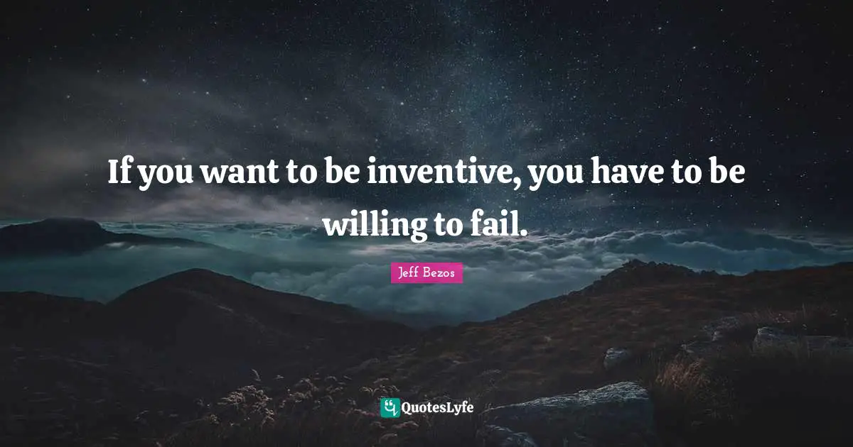 If you want to be inventive, you have to be willing to fail.