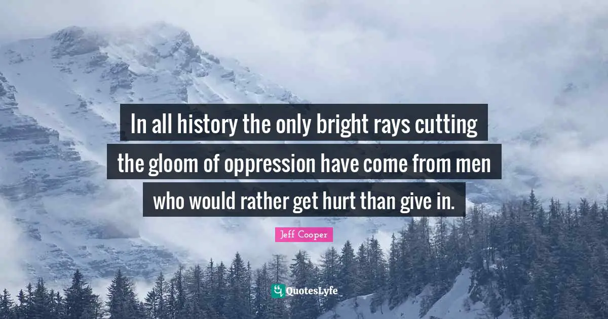 In all history the only bright rays cutting the gloom of oppression have come from men who would rather get hurt than give in.