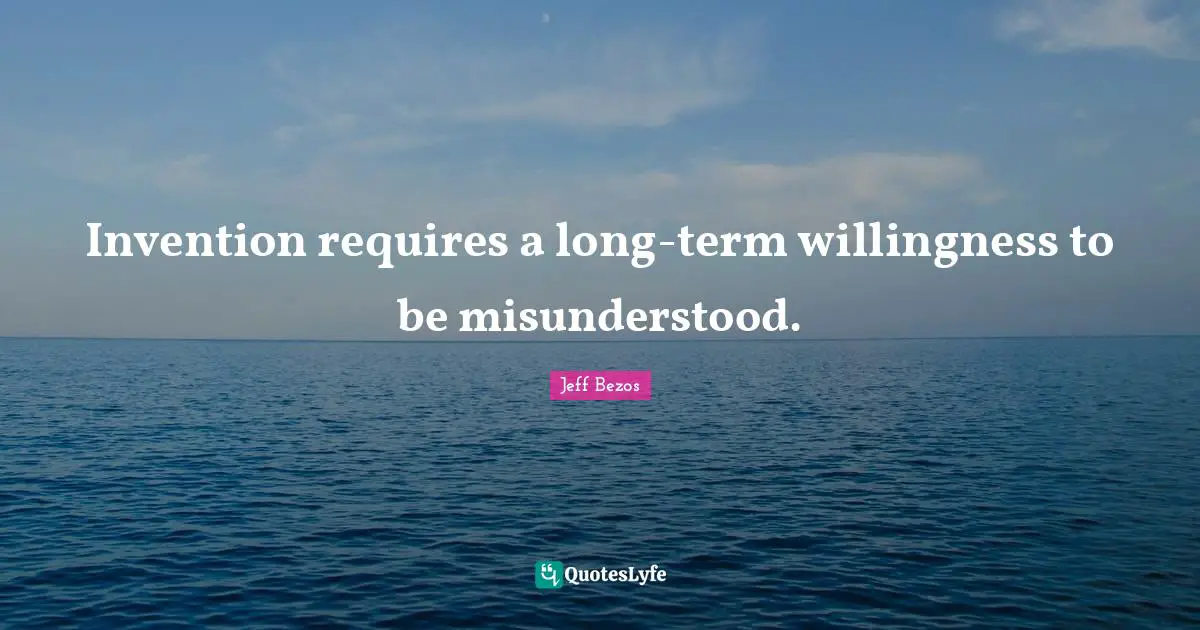 Invention requires a long-term willingness to be misunderstood.