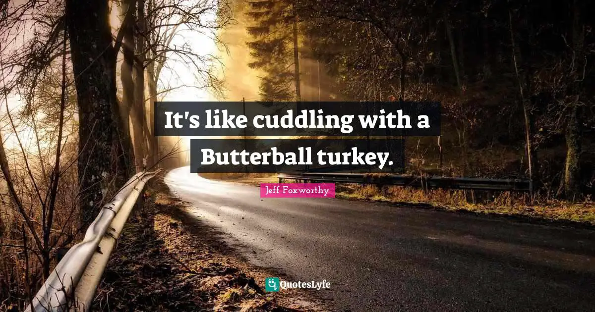 It's like cuddling with a Butterball turkey.