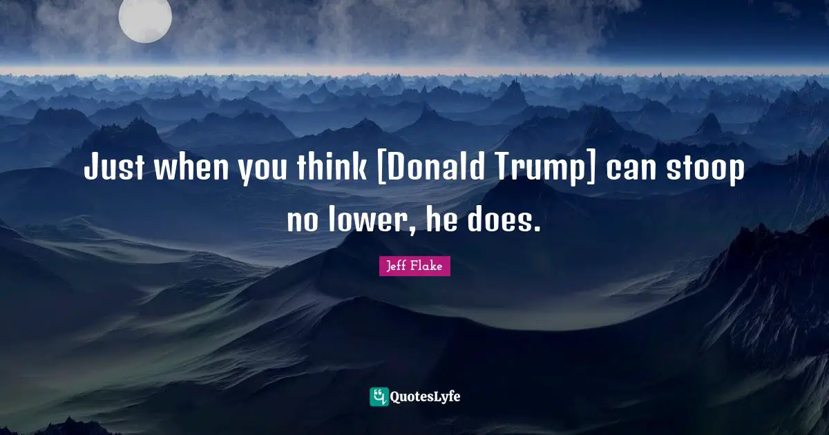 Just when you think [Donald Trump] can stoop no lower, he does.