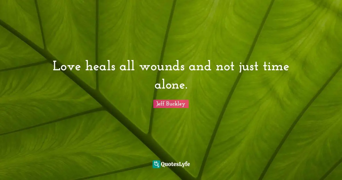 Jeff Buckley Quotes: "Love heals all wounds and not just time alone."
