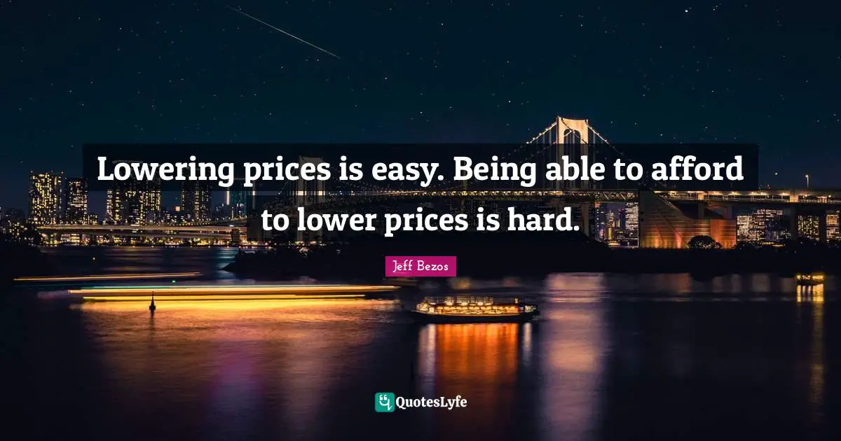 Lowering prices is easy. Being able to afford to lower prices is hard.