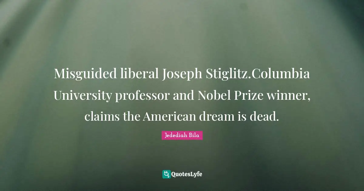 Misguided liberal Joseph Stiglitz.Columbia University professor and Nobel Prize winner, claims the American dream is dead.