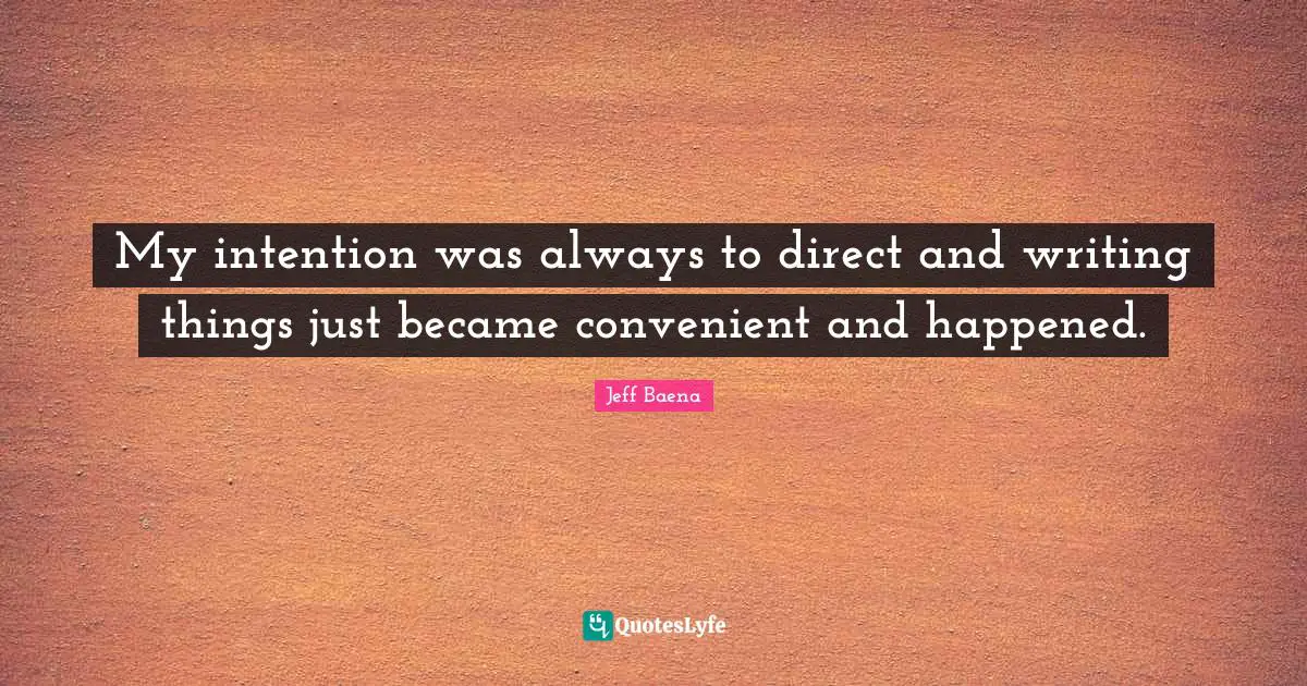 My intention was always to direct and writing things just became convenient and happened.