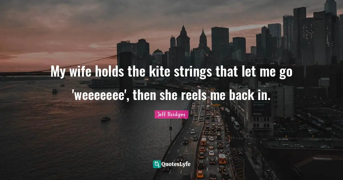 Strings Quotes: "My wife holds the kite strings that let me go 'weeeeeee', then she reels me back in."