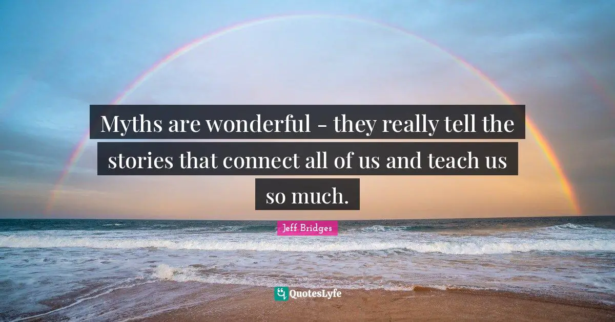 Myths are wonderful - they really tell the stories that connect all of us and teach us so much.