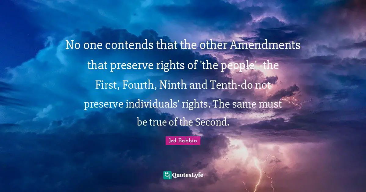 No one contends that the other Amendments that preserve rights of 'the people' -the First, Fourth, Ninth and Tenth-do not preserve individuals' rights. The same must be true of the Second.