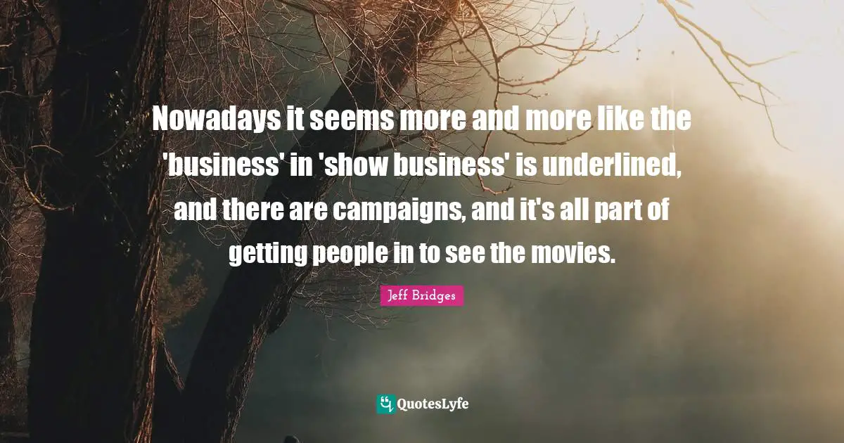 Nowadays it seems more and more like the 'business' in 'show business' is underlined, and there are campaigns, and it's all part of getting people in to see the movies.