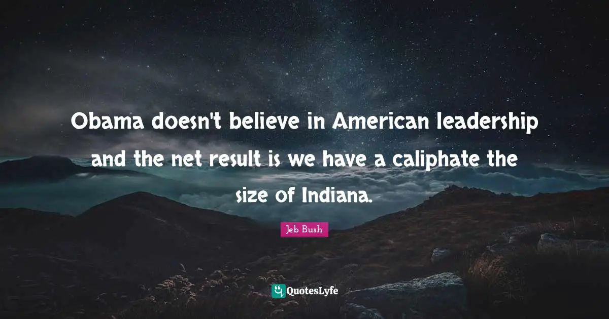 Obama doesn't believe in American leadership and the net result is we have a caliphate the size of Indiana.