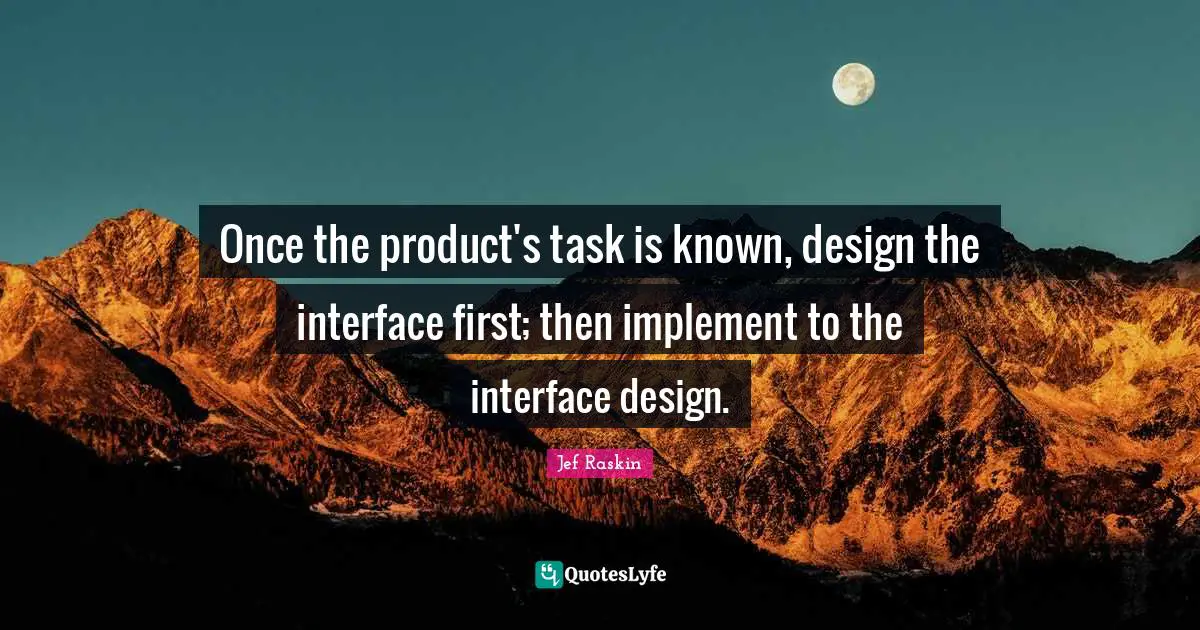 Jef Raskin Quotes: "Once the product's task is known, design the interface first; then implement to the interface design."