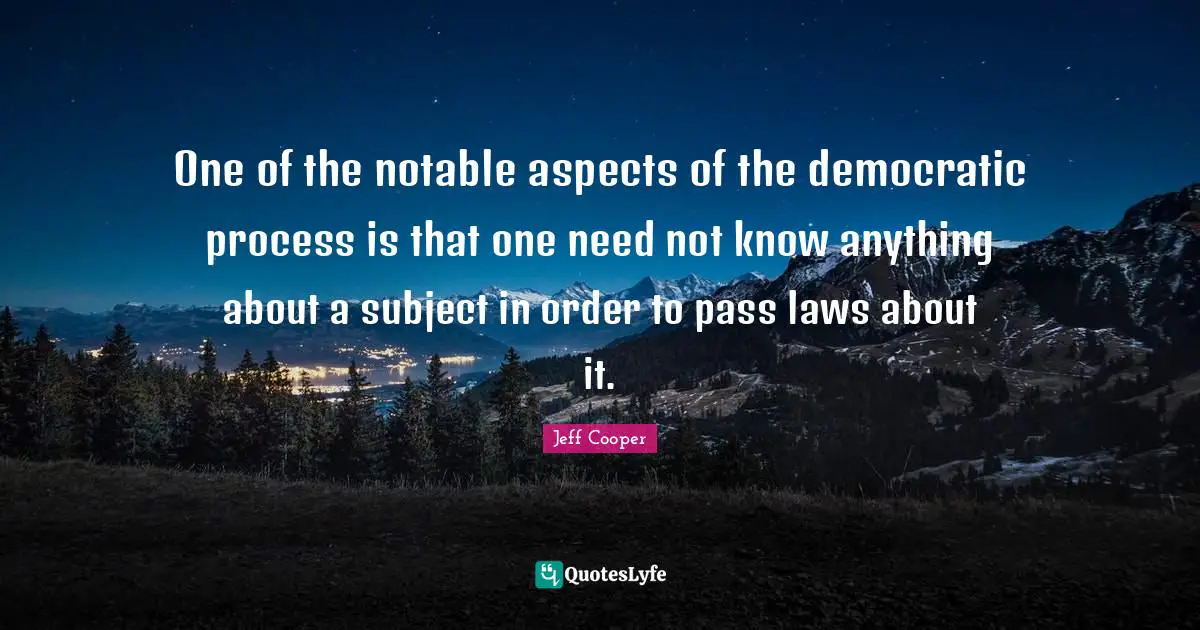 Notable Quotes: "One of the notable aspects of the democratic process is that one need not know anything about a subject in order to pass laws about it."