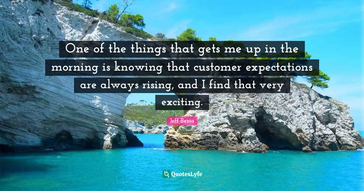 Rising Quotes: "One of the things that gets me up in the morning is knowing that customer expectations are always rising, and I find that very exciting."