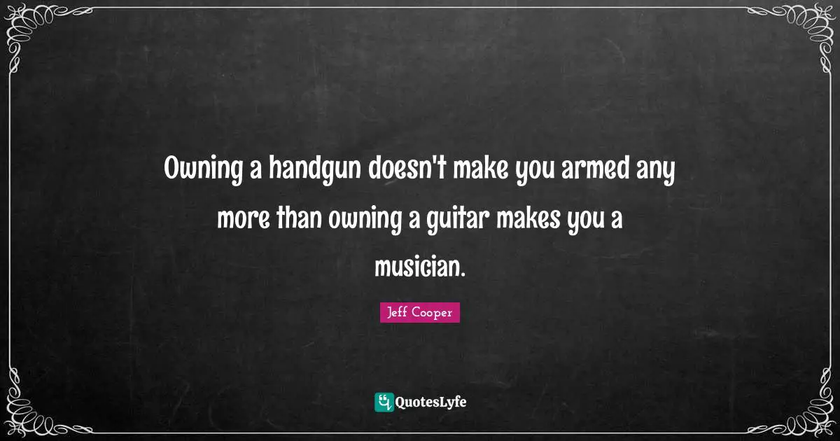 Home Quotes: "Owning a handgun doesn't make you armed any more than owning a guitar makes you a musician."