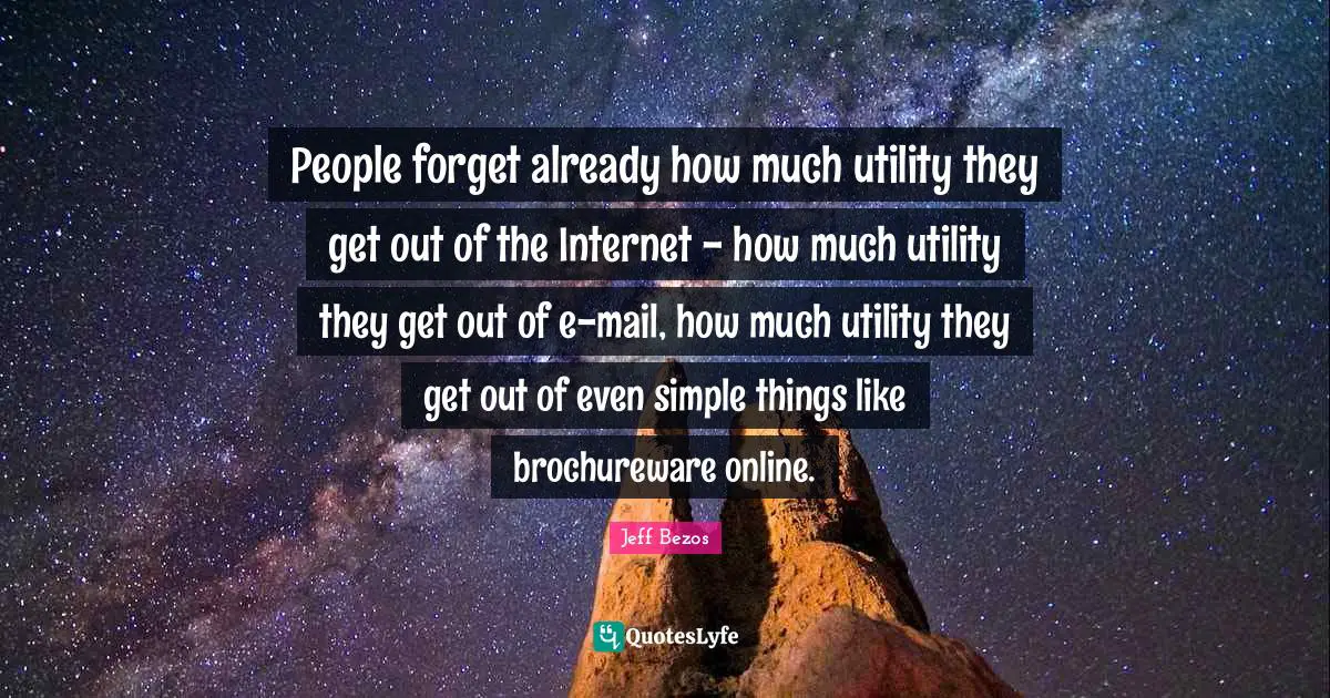 Utility Quotes: "People forget already how much utility they get out of the Internet - how much utility they get out of e-mail, how much utility they get out of even simple things like brochureware online."