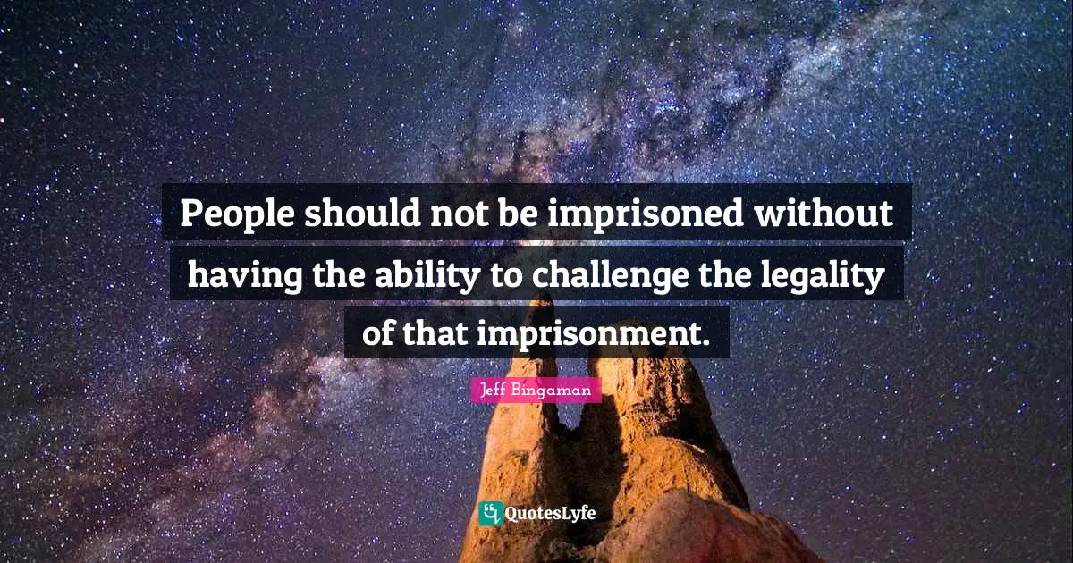 Legality Quotes: "People should not be imprisoned without having the ability to challenge the legality of that imprisonment."