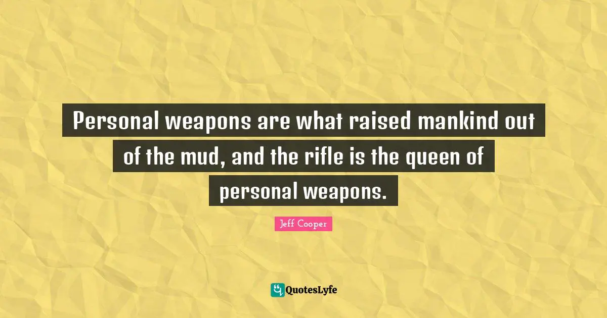 Personal weapons are what raised mankind out of the mud, and the rifle is the queen of personal weapons.