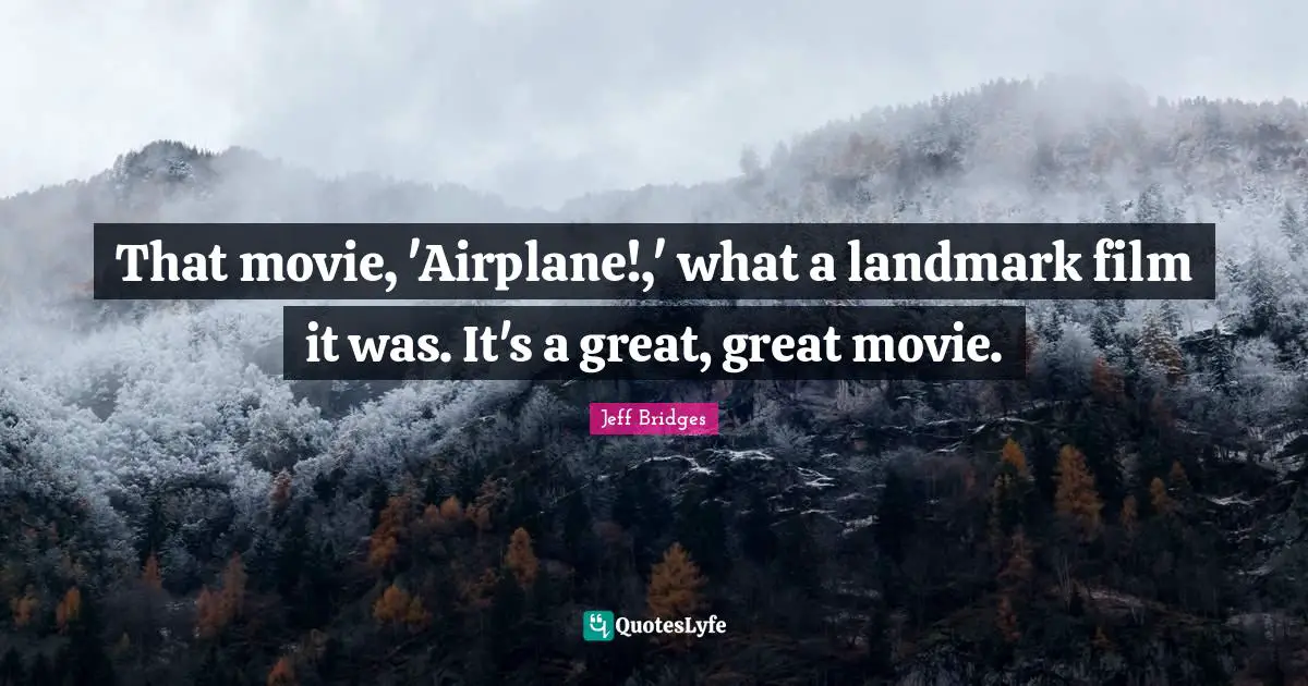That movie, 'Airplane!,' what a landmark film it was. It's a great, great movie.