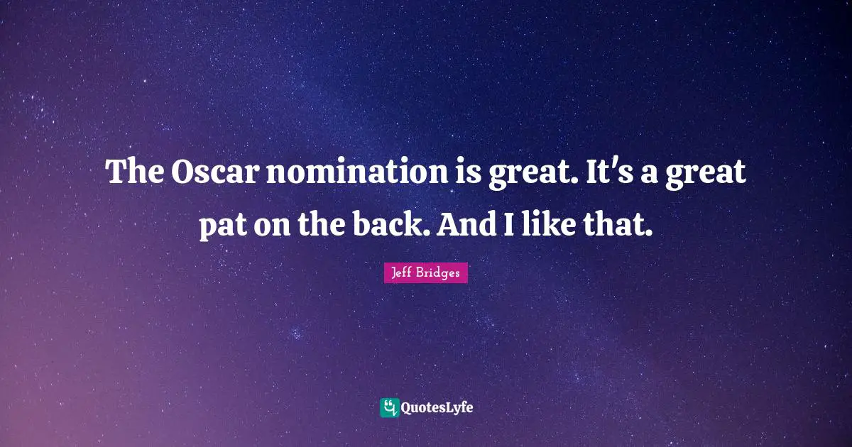 Nominations Quotes: "The Oscar nomination is great. It's a great pat on the back. And I like that."