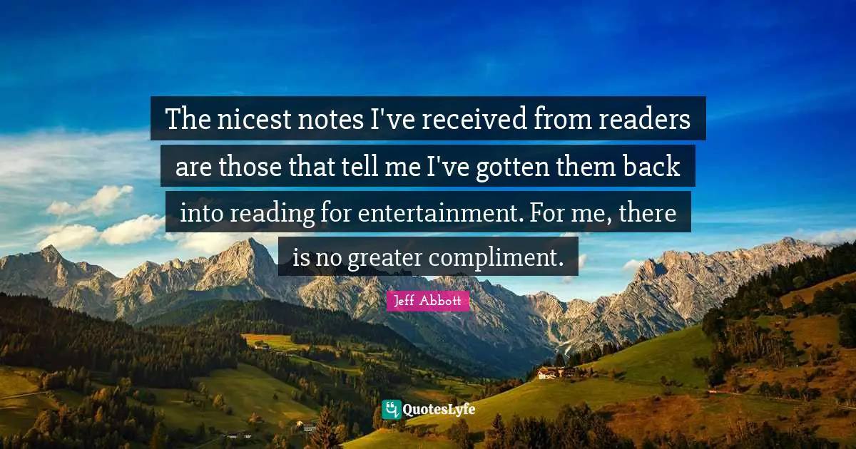 The nicest notes I've received from readers are those that tell me I've gotten them back into reading for entertainment. For me, there is no greater compliment.