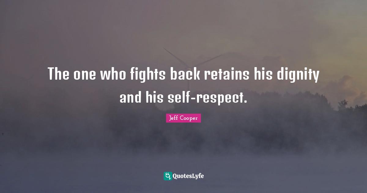 The one who fights back retains his dignity and his self-respect.