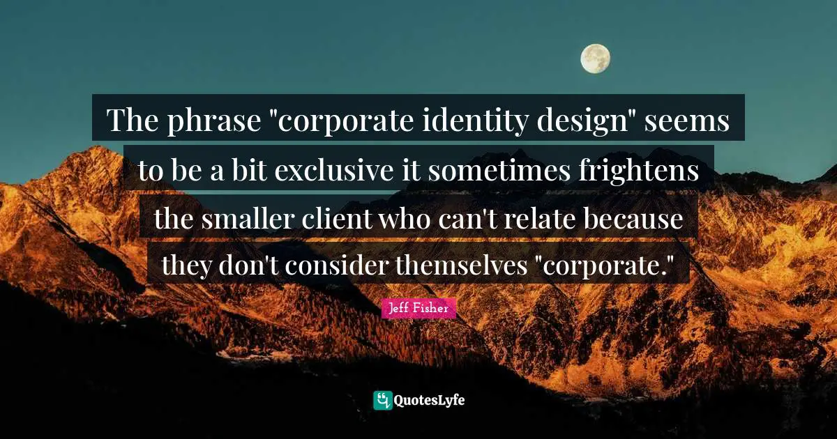 The phrase "corporate identity design" seems to be a bit exclusive it sometimes frightens the smaller client who can't relate because they don't consider themselves "corporate."