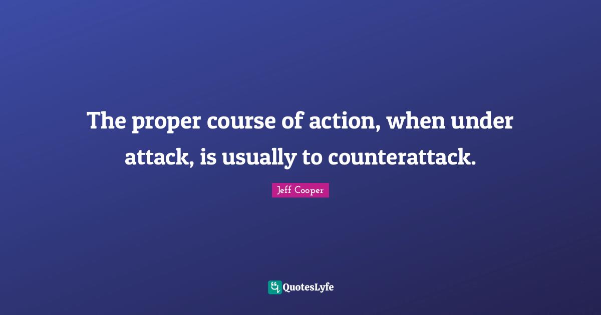 The proper course of action, when under attack, is usually to counterattack.