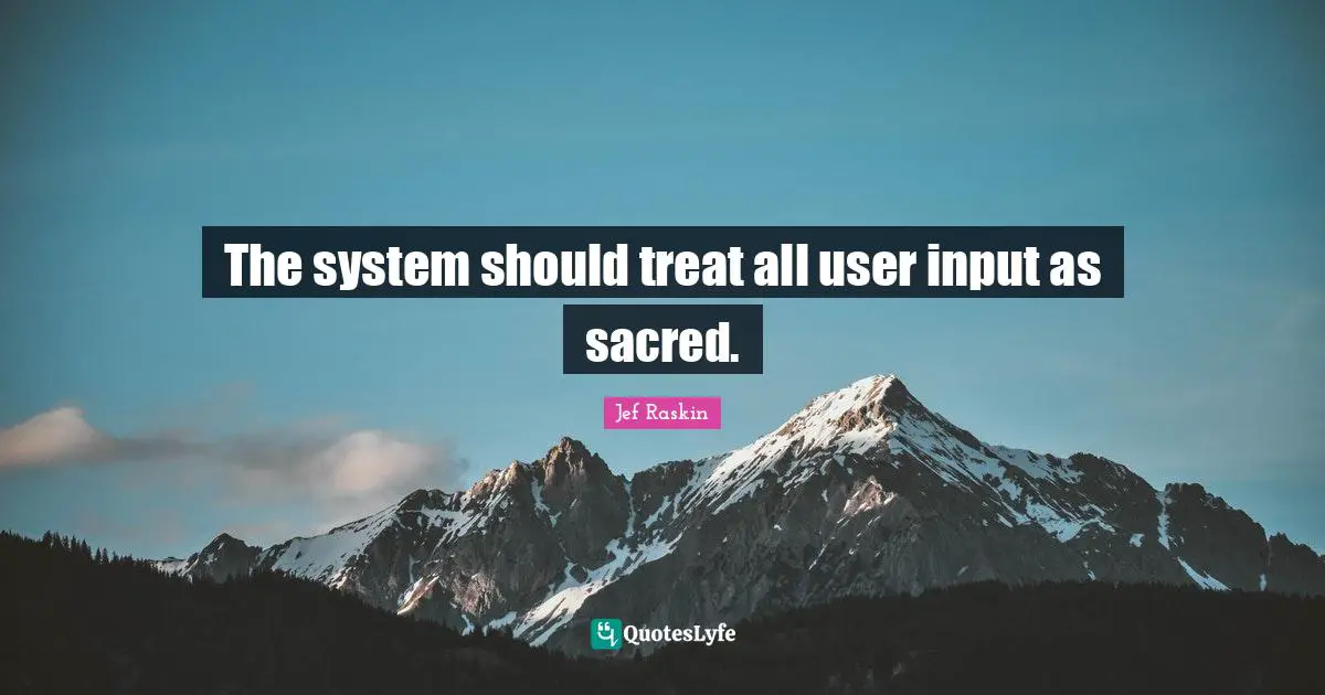 Jef Raskin Quotes: "The system should treat all user input as sacred."