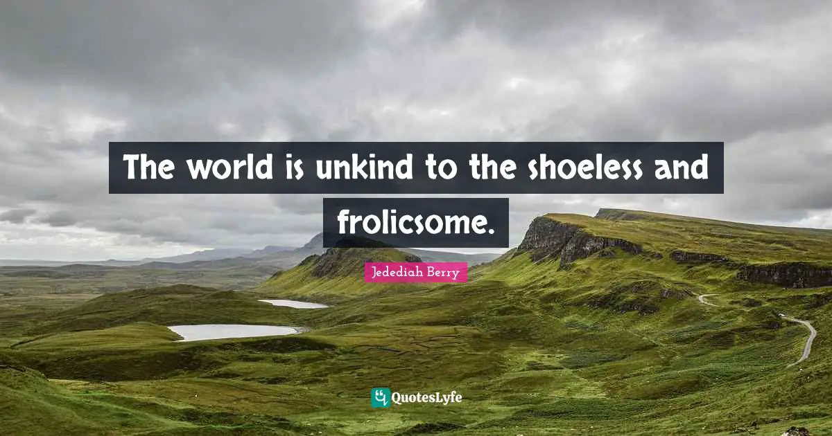 The world is unkind to the shoeless and frolicsome.