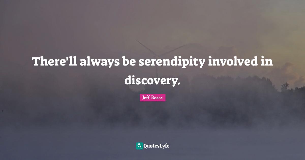 Serendipity Quotes: "There'll always be serendipity involved in discovery."