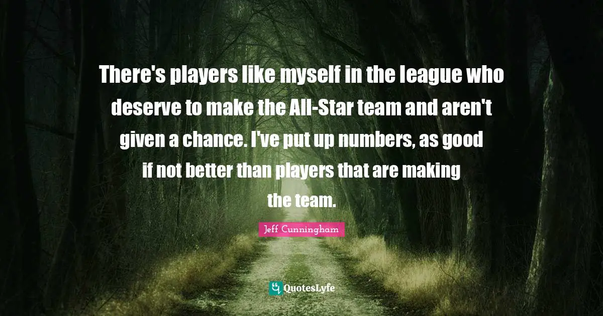 There's players like myself in the league who deserve to make the All-Star team and aren't given a chance. I've put up numbers, as good if not better than players that are making the team.