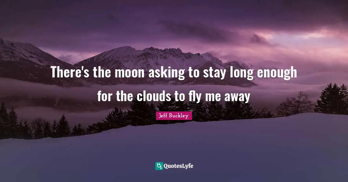 Jeff Buckley Quotes: "There's the moon asking to stay long enough for the clouds to fly me away"