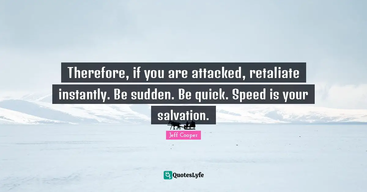 Therefore, if you are attacked, retaliate instantly. Be sudden. Be quick. Speed is your salvation.