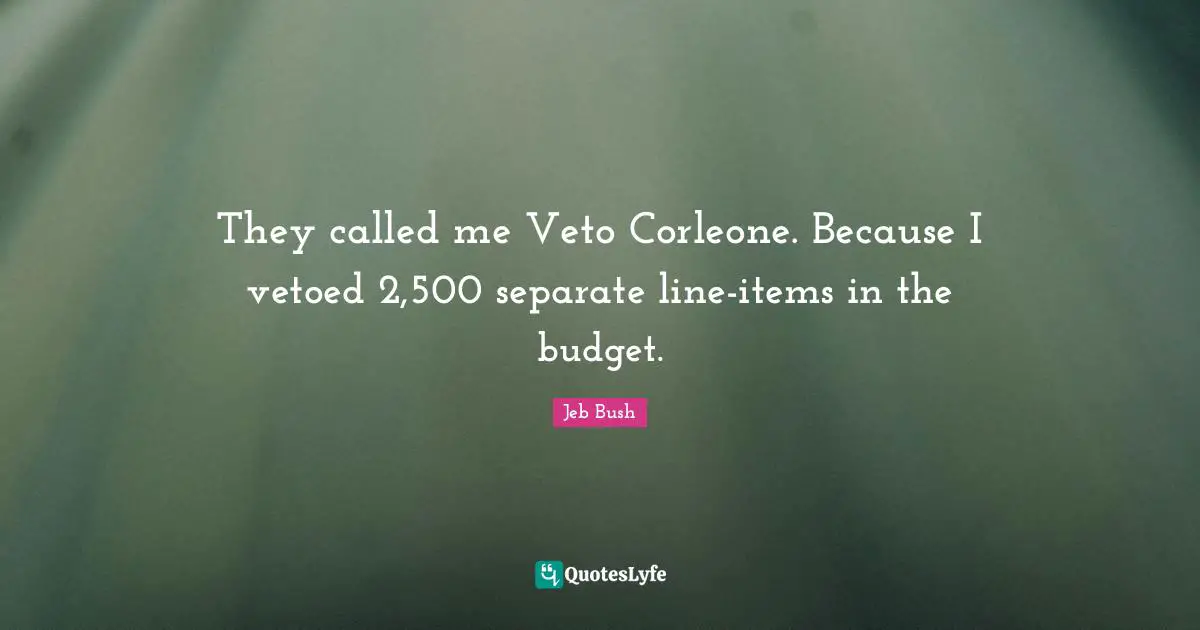 Items Quotes: "They called me Veto Corleone. Because I vetoed 2,500 separate line-items in the budget."